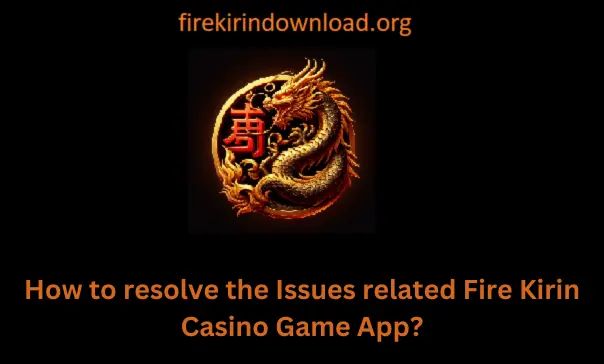 How to Resolve the Issues Related to Fire Kirin Gaming App? 